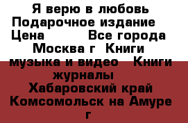 Я верю в любовь Подарочное издание  › Цена ­ 300 - Все города, Москва г. Книги, музыка и видео » Книги, журналы   . Хабаровский край,Комсомольск-на-Амуре г.